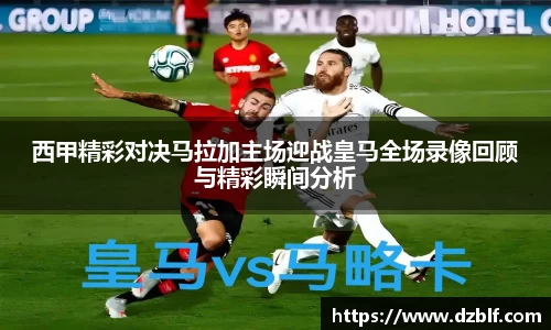 西甲精彩对决马拉加主场迎战皇马全场录像回顾与精彩瞬间分析